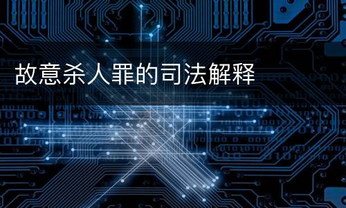 故意杀人罪的司法解释