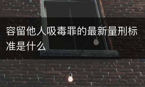 容留他人吸毒罪的最新量刑标准是什么
