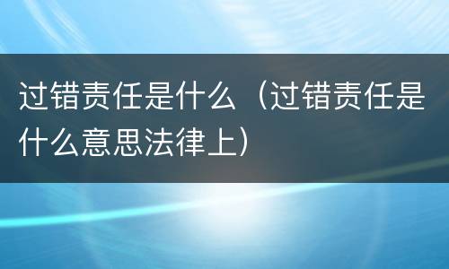 过错责任是什么（过错责任是什么意思法律上）