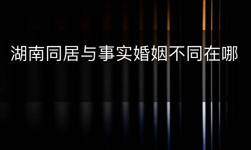湖南同居与事实婚姻不同在哪