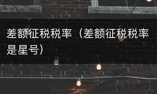 差额征税税率（差额征税税率是星号）