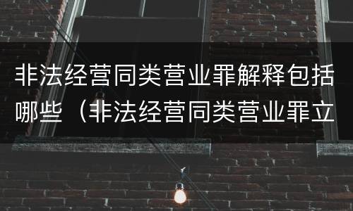 非法经营同类营业罪解释包括哪些（非法经营同类营业罪立案标准）