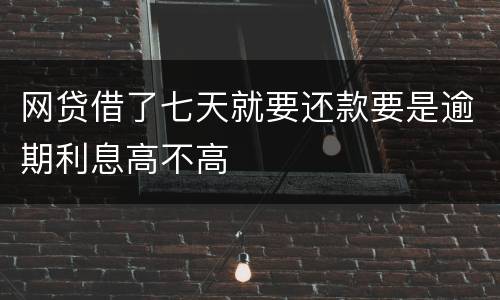网贷借了七天就要还款要是逾期利息高不高