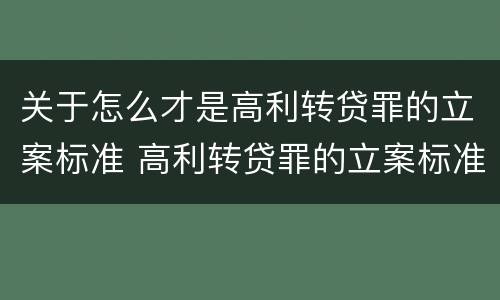 关于怎么才是高利转贷罪的立案标准 高利转贷罪的立案标准是什么