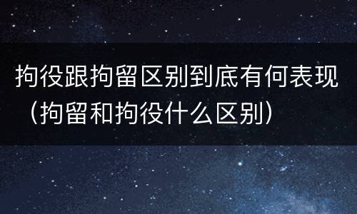 拘役跟拘留区别到底有何表现（拘留和拘役什么区别）