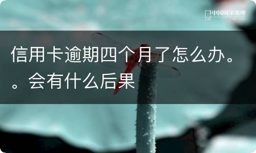 信用卡逾期四个月了怎么办。。会有什么后果