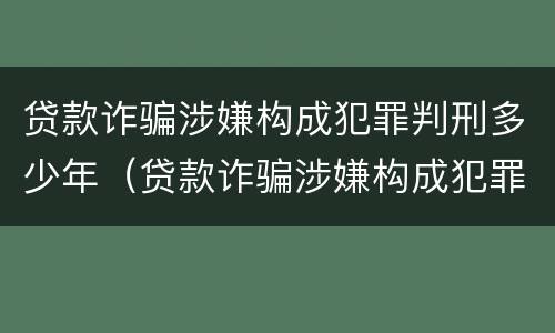 贷款诈骗涉嫌构成犯罪判刑多少年（贷款诈骗涉嫌构成犯罪判刑多少年了）
