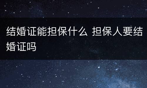 结婚证能担保什么 担保人要结婚证吗