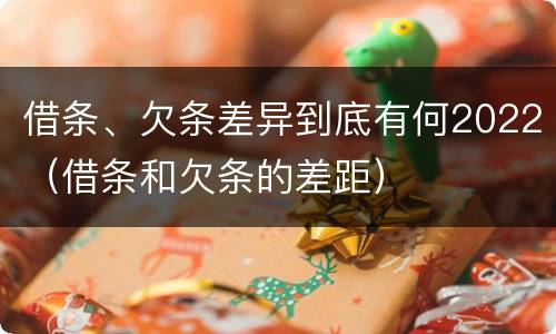 借条、欠条差异到底有何2022（借条和欠条的差距）