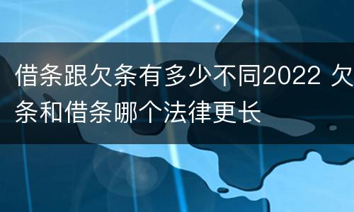 借条跟欠条有多少不同2022 欠条和借条哪个法律更长