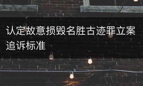 认定故意损毁名胜古迹罪立案追诉标准