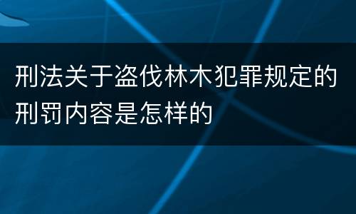 刑法关于盗伐林木犯罪规定的刑罚内容是怎样的