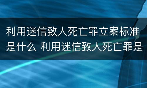 利用迷信致人死亡罪立案标准是什么 利用迷信致人死亡罪是刑法第几条