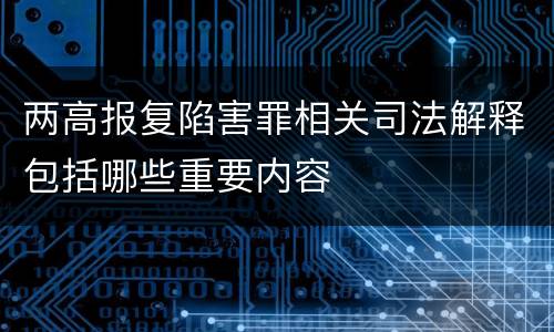 两高报复陷害罪相关司法解释包括哪些重要内容