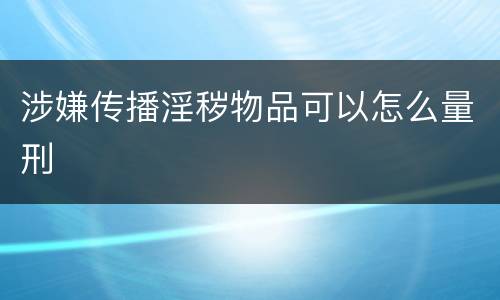 涉嫌传播淫秽物品可以怎么量刑