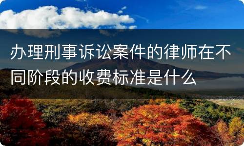 办理刑事诉讼案件的律师在不同阶段的收费标准是什么