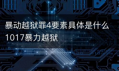暴动越狱罪4要素具体是什么 1017暴力越狱