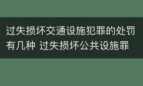 过失损坏交通设施犯罪的处罚有几种 过失损坏公共设施罪