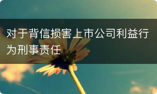 对于背信损害上市公司利益行为刑事责任