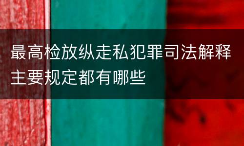 最高检放纵走私犯罪司法解释主要规定都有哪些