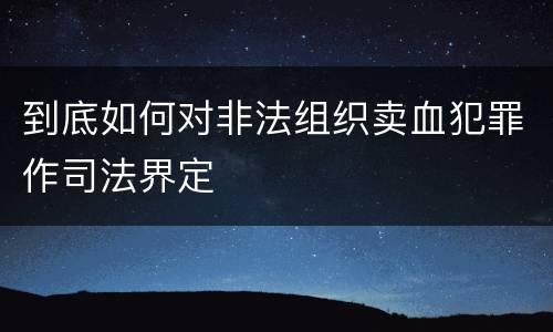 到底如何对非法组织卖血犯罪作司法界定