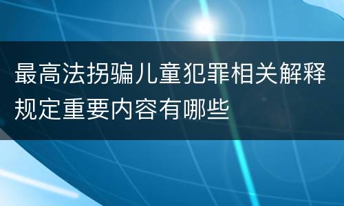 最高法拐骗儿童犯罪相关解释规定重要内容有哪些