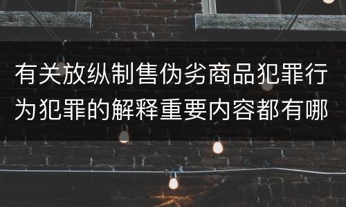 有关放纵制售伪劣商品犯罪行为犯罪的解释重要内容都有哪些