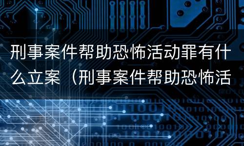 刑事案件帮助恐怖活动罪有什么立案（刑事案件帮助恐怖活动罪有什么立案要求）