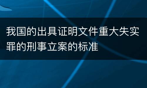 我国的出具证明文件重大失实罪的刑事立案的标准