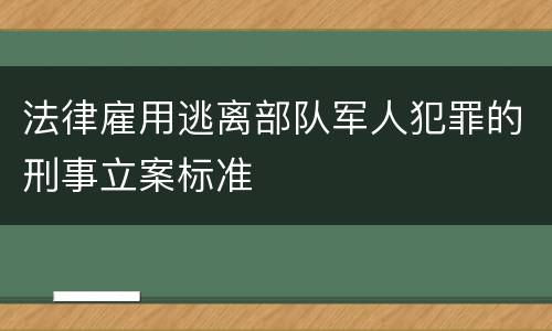 法律雇用逃离部队军人犯罪的刑事立案标准