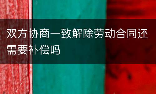 双方协商一致解除劳动合同还需要补偿吗
