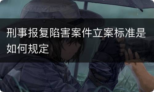 刑事报复陷害案件立案标准是如何规定