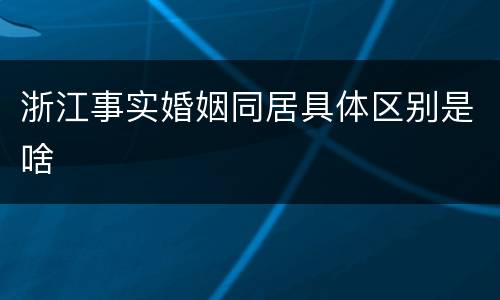 浙江事实婚姻同居具体区别是啥