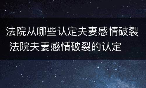 法院从哪些认定夫妻感情破裂 法院夫妻感情破裂的认定
