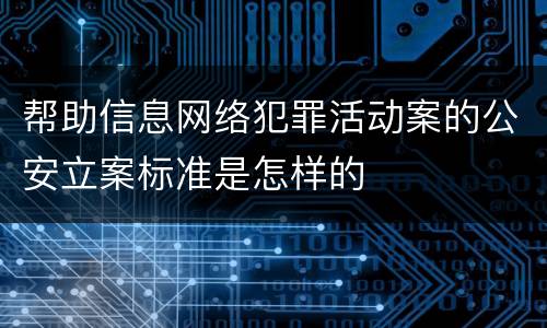 帮助信息网络犯罪活动案的公安立案标准是怎样的
