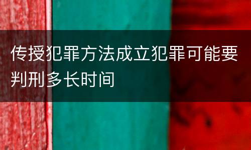 传授犯罪方法成立犯罪可能要判刑多长时间