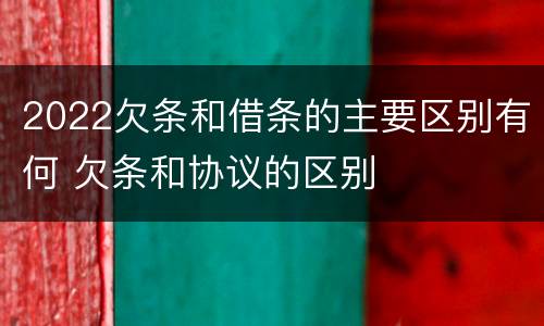 2022欠条和借条的主要区别有何 欠条和协议的区别