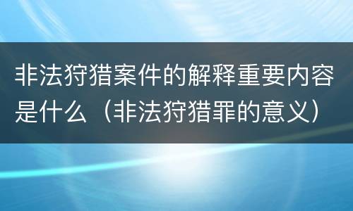 非法狩猎案件的解释重要内容是什么（非法狩猎罪的意义）