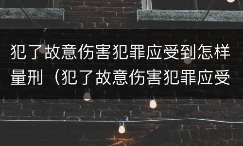 犯了故意伤害犯罪应受到怎样量刑（犯了故意伤害犯罪应受到怎样量刑处罚）