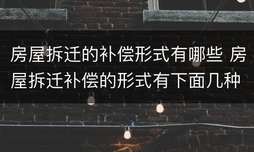 房屋拆迁的补偿形式有哪些 房屋拆迁补偿的形式有下面几种