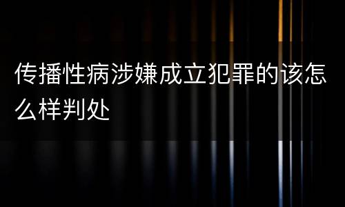 传播性病涉嫌成立犯罪的该怎么样判处