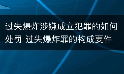 过失爆炸涉嫌成立犯罪的如何处罚 过失爆炸罪的构成要件