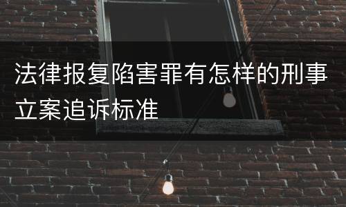 法律报复陷害罪有怎样的刑事立案追诉标准