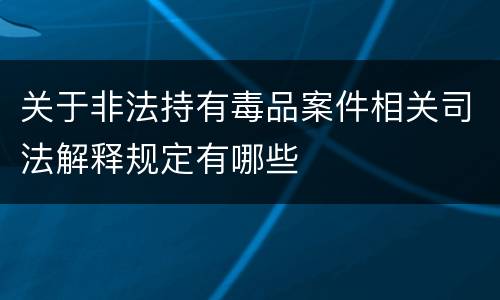 关于非法持有毒品案件相关司法解释规定有哪些