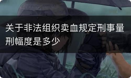 关于非法组织卖血规定刑事量刑幅度是多少