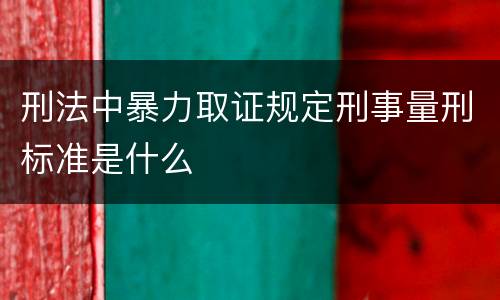 刑法中暴力取证规定刑事量刑标准是什么