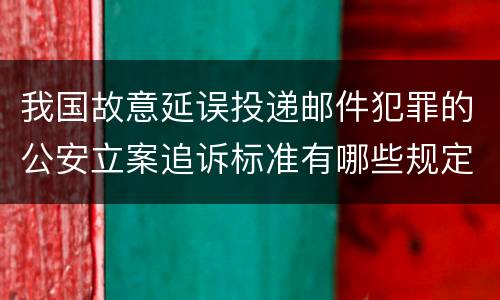 我国故意延误投递邮件犯罪的公安立案追诉标准有哪些规定