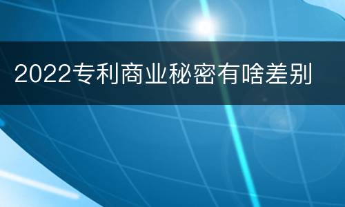 2022专利商业秘密有啥差别