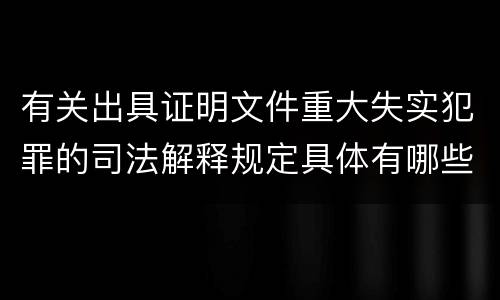 有关出具证明文件重大失实犯罪的司法解释规定具体有哪些