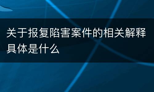 关于报复陷害案件的相关解释具体是什么